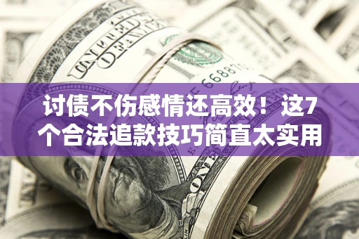 武汉讨债不伤感情还高效！这7个合法追款技巧简直太实用