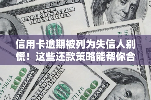 武汉信用卡逾期被列为失信人别慌！这些还款策略能帮你合法止损