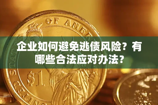 武汉企业如何避免逃债风险？有哪些合法应对办法？