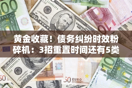 武汉黄金收藏！债务纠纷时效粉碎机：3招重置时间还有5类不设年限的特殊债务
