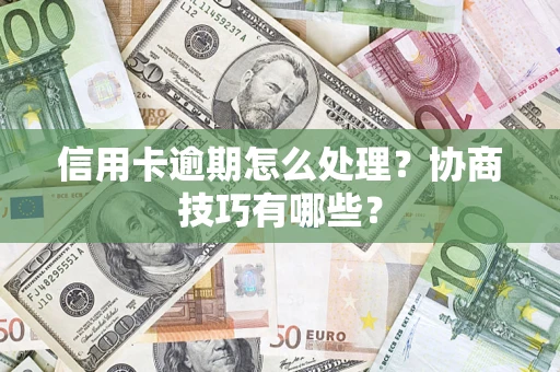 武汉信用卡逾期怎么处理？协商技巧有哪些？