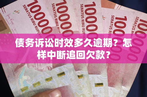 武汉债务诉讼时效多久逾期？怎样中断追回欠款？