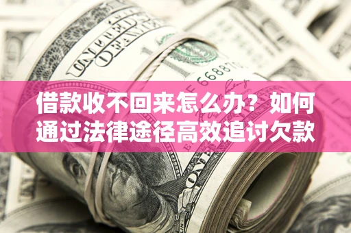 武汉借款收不回来怎么办?如何通过法律途径高效追讨欠款? 武汉借款收不回来怎么办?如何通过法律途径高效追讨欠款?