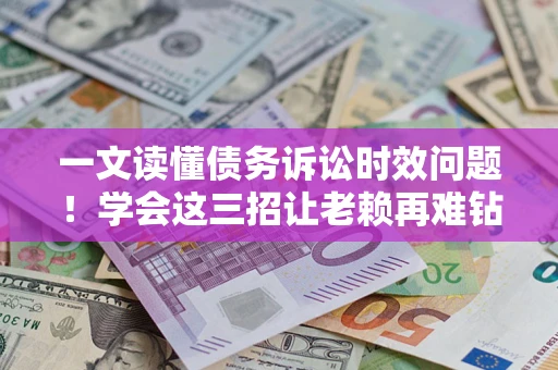 武汉一文读懂债务诉讼时效问题！学会这三招让老赖再难钻空子