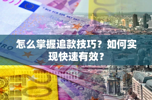 武汉怎么掌握追款技巧？如何实现快速有效？