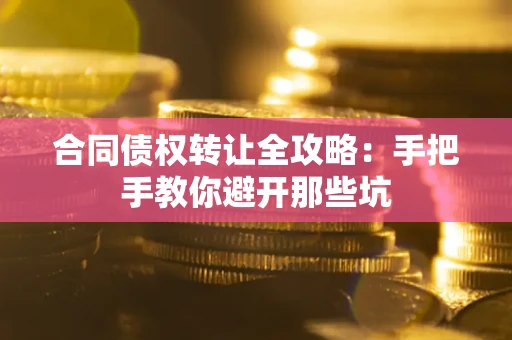武汉合同债权转让全攻略：手把手教你避开那些坑