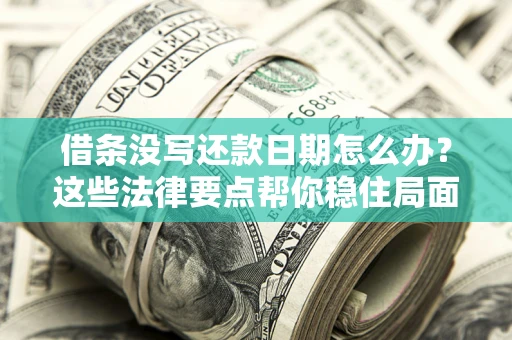 武汉借条没写还款日期怎么办？这些法律要点帮你稳住局面