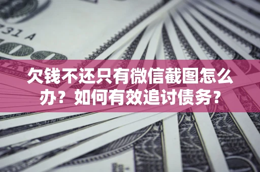 武汉欠钱不还只有微信截图怎么办？如何有效追讨债务？