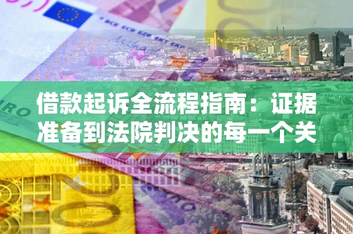 武汉借款起诉全流程指南：证据准备到法院判决的每一个关键步骤