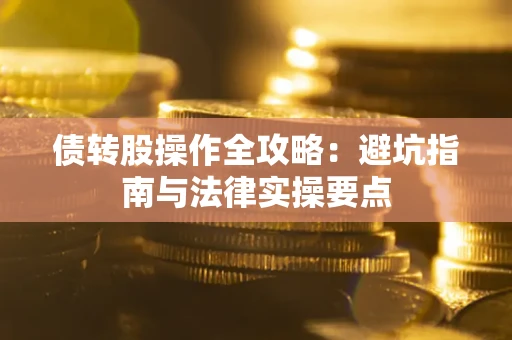 武汉债转股操作全攻略：避坑指南与法律实操要点
