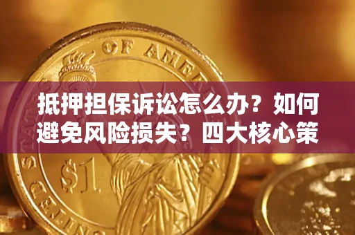武汉抵押担保诉讼怎么办？如何避免风险损失？四大核心策略全解读