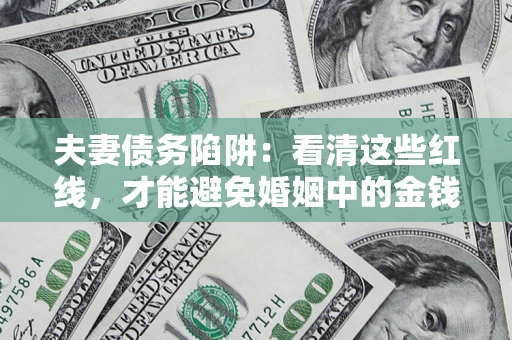 武汉夫妻债务陷阱：看清这些红线，才能避免婚姻中的金钱危机