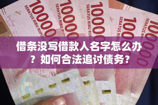 武汉借条没写借款人名字怎么办？如何合法追讨债务？