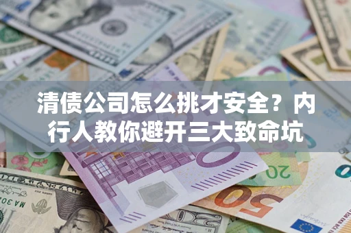 武汉清债公司怎么挑才安全?内行人教你避开三大致命坑 武汉清债公司怎么挑才安全?内行人教你避开三大致命坑