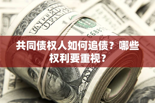 武汉共同债权人如何追债？哪些权利要重视？