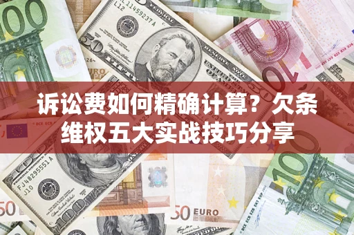 武汉诉讼费如何精确计算？欠条维权五大实战技巧分享