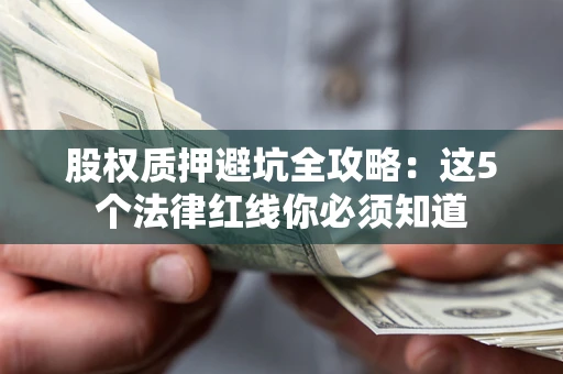 武汉股权质押避坑全攻略：这5个法律红线你必须知道