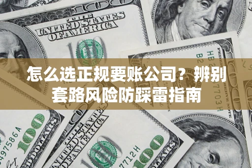 武汉怎么选正规要账公司？辨别套路风险防踩雷指南