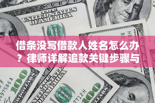 武汉借条没写借款人姓名怎么办？律师详解追款关键步骤与证据链构建