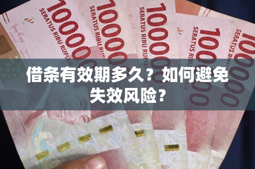 武汉借条有效期多久？如何避免失效风险？