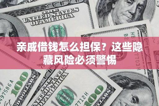 武汉亲戚借钱怎么担保？这些隐藏风险必须警惕