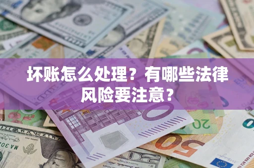武汉坏账怎么处理？有哪些法律风险要注意？