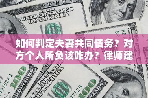 武汉如何判定夫妻共同债务？对方个人所负该咋办？律师建议