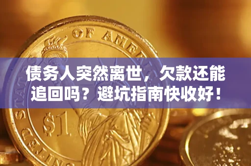 武汉债务人突然离世，欠款还能追回吗？避坑指南快收好！