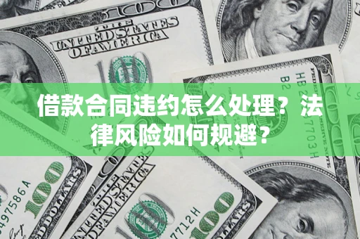 武汉借款合同违约怎么处理？法律风险如何规避？