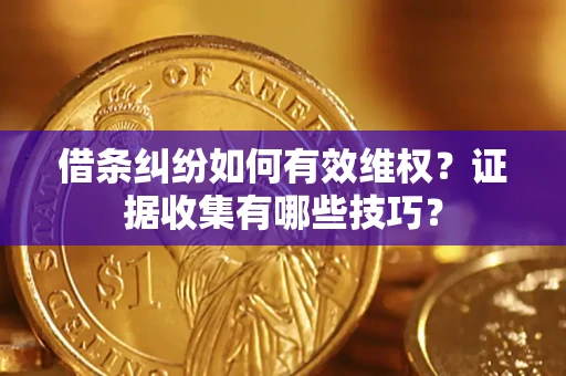 武汉借条纠纷如何有效维权？证据收集有哪些技巧？