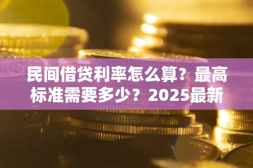 武汉民间借贷利率怎么算？最高标准需要多少？2025最新避坑指南
