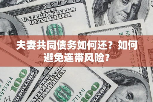 武汉夫妻共同债务如何还？如何避免连带风险？