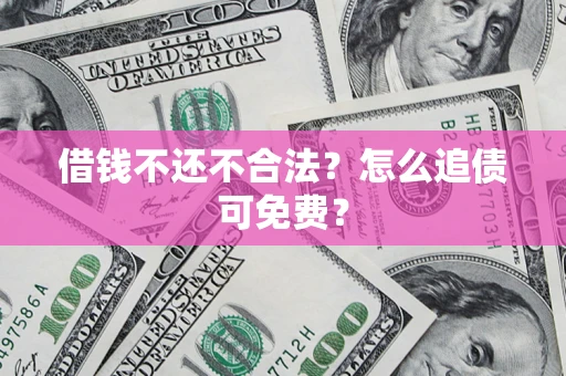 武汉借钱不还不合法？怎么追债可免费？