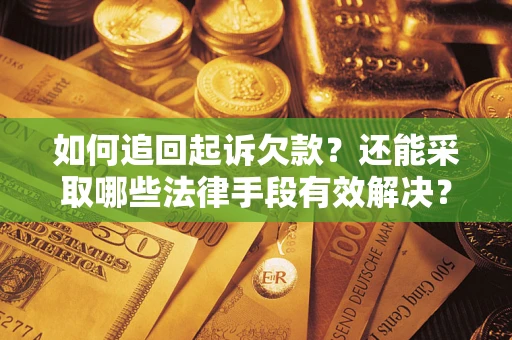 武汉如何追回起诉欠款？还能采取哪些法律手段有效解决？