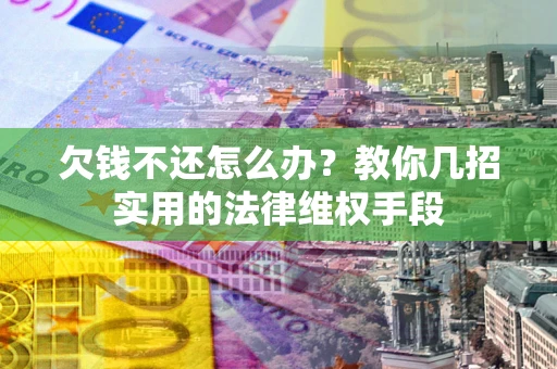 武汉欠钱不还怎么办？教你几招实用的法律维权手段