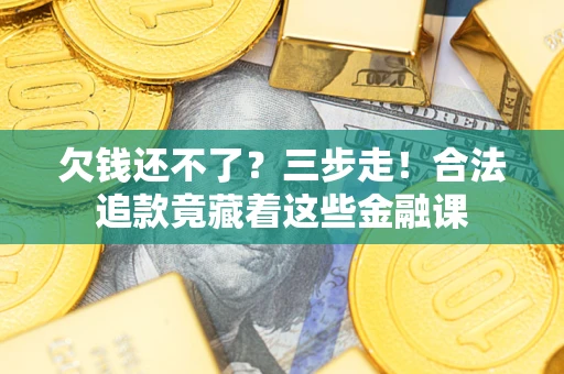 武汉欠钱还不了？三步走！合法追款竟藏着这些金融课