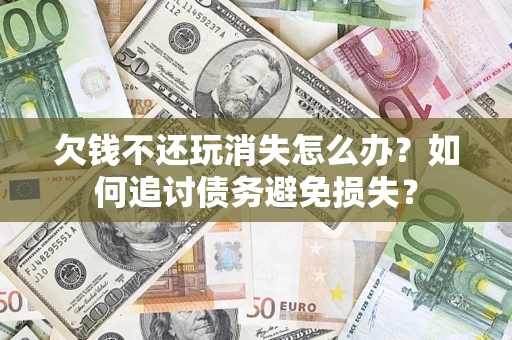 武汉欠钱不还玩消失怎么办？如何追讨债务避免损失？