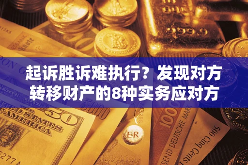武汉起诉胜诉难执行？发现对方转移财产的8种实务应对方案
