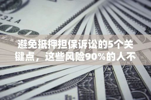 武汉避免抵押担保诉讼的5个关键点，这些风险90%的人不知道！