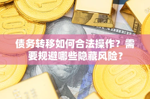 武汉债务转移如何合法操作？需要规避哪些隐藏风险？