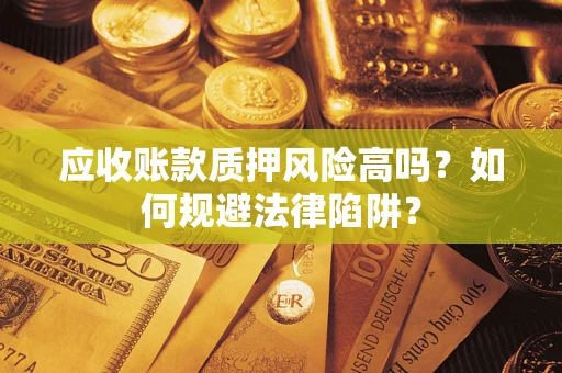 武汉应收账款质押风险高吗？如何规避法律陷阱？