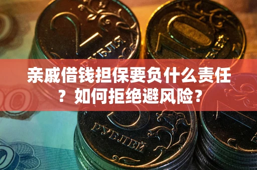 武汉亲戚借钱担保要负什么责任？如何拒绝避风险？
