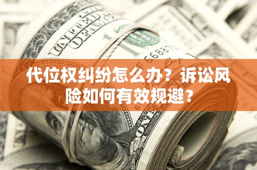 武汉代位权纠纷怎么办？诉讼风险如何有效规避？