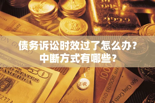 武汉债务诉讼时效过了怎么办？中断方式有哪些？