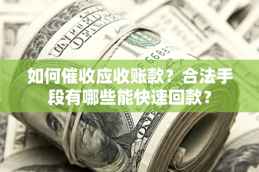 武汉如何催收应收账款？合法手段有哪些能快速回款？