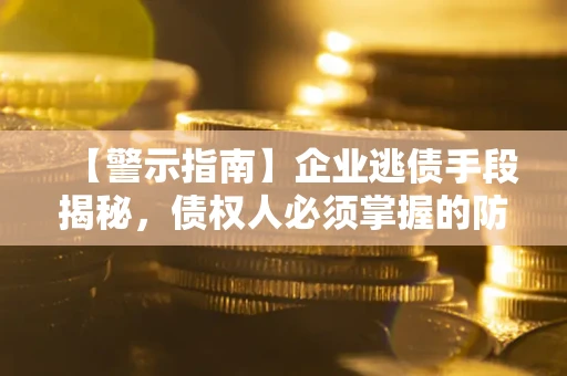 武汉【警示指南】企业逃债手段揭秘，债权人必须掌握的防坑宝典