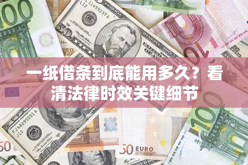 武汉一纸借条到底能用多久？看清法律时效关键细节