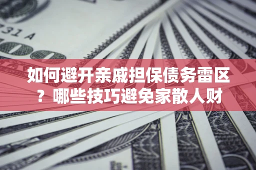 武汉如何避开亲戚担保债务雷区？哪些技巧避免家散人财