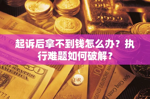 武汉起诉后拿不到钱怎么办?执行难题如何破解? 武汉起诉后拿不到钱怎么办?执行难题如何破解?