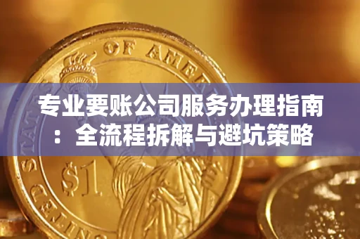 武汉专业要账公司服务办理指南：全流程拆解与避坑策略
